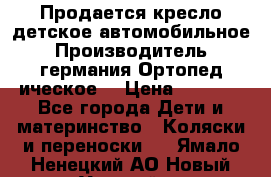 Продается кресло детское автомобильное.Производитель германия.Ортопед ическое  › Цена ­ 3 500 - Все города Дети и материнство » Коляски и переноски   . Ямало-Ненецкий АО,Новый Уренгой г.